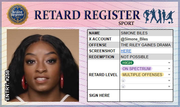 Retard Register (@retard_register) on Twitter photo SIMONE BILES officially added to the 𝗥𝗲𝘁𝗮𝗿𝗱 𝗥𝗲𝗴𝗶𝘀𝘁𝗲𝗿.
📝 ENTRY: #258
🇺🇸 <a href="/Simone_Biles/">Simone Biles</a>
x.com/TaraBull808/st… SIMONE BILES officially added to the 𝗥𝗲𝘁𝗮𝗿𝗱 𝗥𝗲𝗴𝗶𝘀𝘁𝗲𝗿.
📝 ENTRY: #258
🇺🇸 <a href="/Simone_Biles/">Simone Biles</a>
x.com/TaraBull808/st…