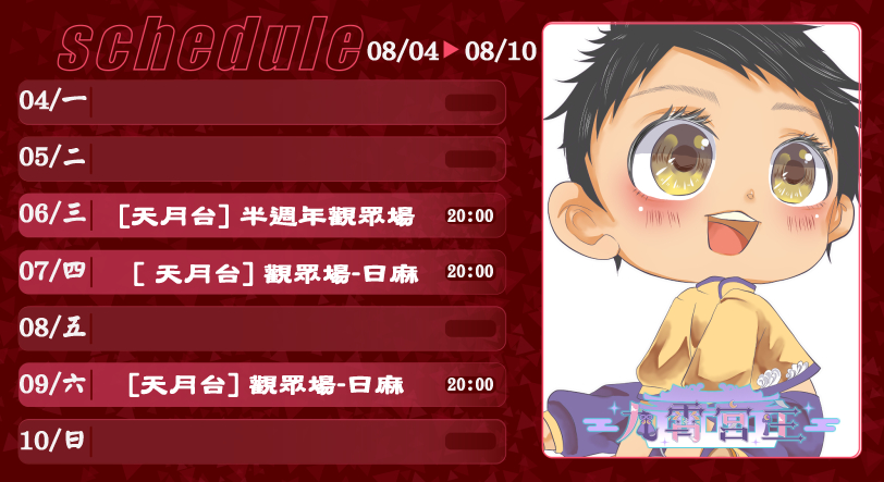 #出巡週表 #九霄宮主 #圖奇 #天月麻雀 #遊戲週
8/06 (三)天月台 半週年當然要開完啊!!跟香親一起玩麻將 
8/07(四)天月台 開天月繼續  
8/09(日)天月台 觀眾場 本宮要開抽了 是非是歐就看這天了 
這週不排除使用祭天手段www  (下收 #突發