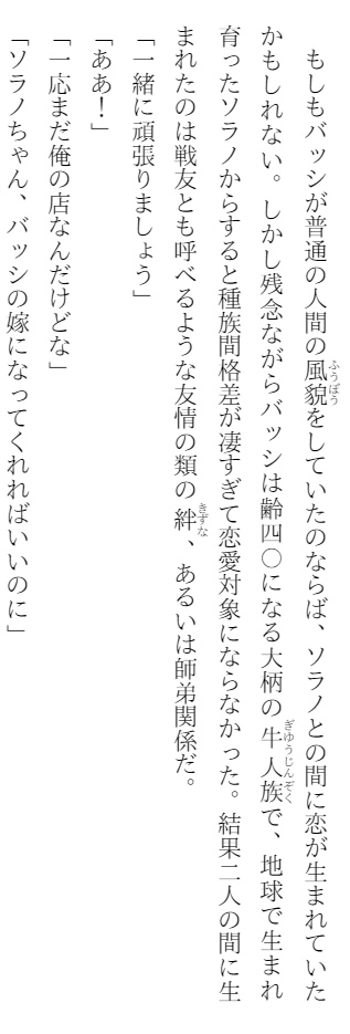 漫画版には特に記載のなかったバッシの年齢と未婚であることが小説版ではわかる…が、主人公的には牛は恋愛対象にならないのも判明 そっすね…
でもまあこっちの世界的には異種族婚もアリな感じか
漫画版では恋愛どうの自体がカット