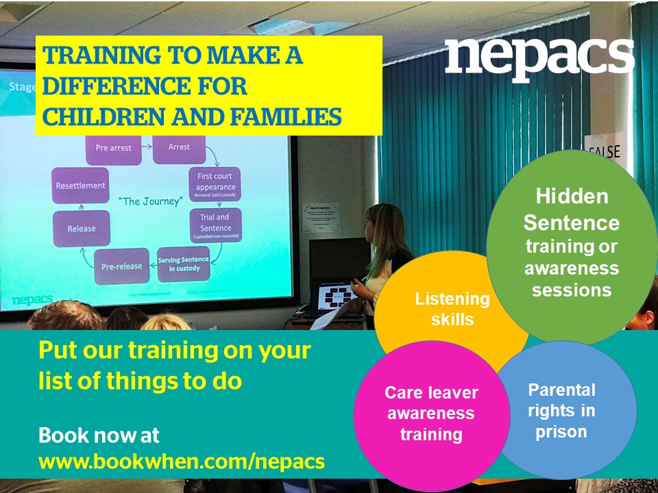 NEW DATES NOW AVAILABLE FOR NEPACS TRAINING
designed to raise awareness about the issues that families face when a family member goes to prison, highlighting the specific impact on children. Helping anyone working with families to improve the support they offer