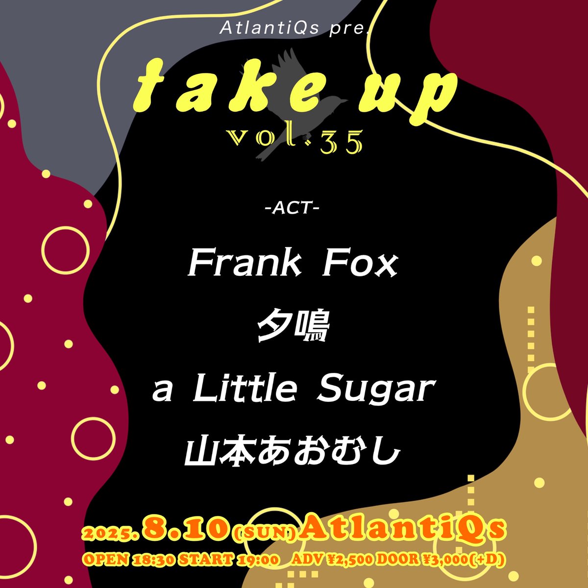 【8/10公演】
take up vol.35

OPEN/18:30　START/19:00
ADV/¥2500（+D代）

-出演-
Frank Fox
夕鳴
a Little Sugar
山本あおむし

予約は各出演者までお願い致します