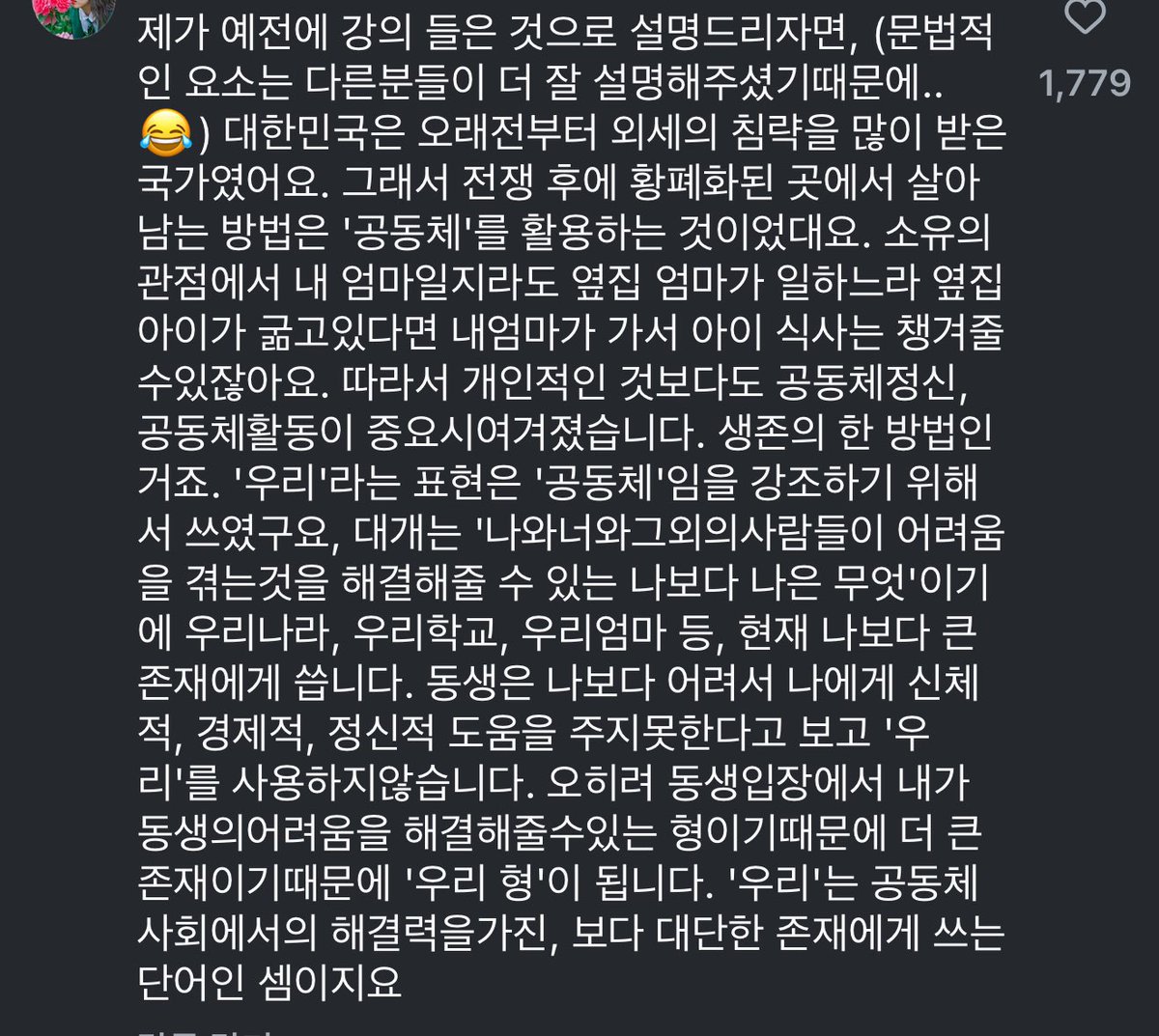 어떤 외국인이 어째서 한국사람들은 모든 인칭 대명사 심지어 국가 앞에도 “우리” 라는 말을 쓰느냐 그런데 왜 동생한테는 우리 동생 안 하느냐 하는 질문을 했고 그에 달린 답변이 인상적이고 내가 알던 바와 같아 캡쳐했다.