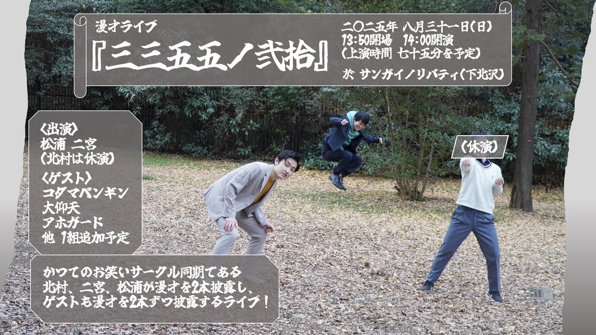 【新ライブ情報！】
漫才ライブ『三三五五ノ弍拾』
8/31(日)13:50開場14:00開演
＠サンガイノリバティ
(公演時間75分を予定)

<出演>
二宮 松浦
<ゲスト>
コダマペンギン
大仰天
アホガード
他 ゲスト1組追加予定

tiget.net/events/420281