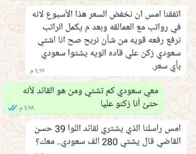 محادثة وتساب بين مندوب الواء 39 مدرع حسن القاضي واحد الصرافين.
الكل شغال سمسره التجار والصرافين وقادة الألوية وشركات الحوثي وشركات مأرب وهايل سعيد والنتيجة إفقار وتجويع للمواطن الغلبان.
حرام وربي يستمر هذا الوضع ويجب أن نقول اللعبة انتهت Game over
