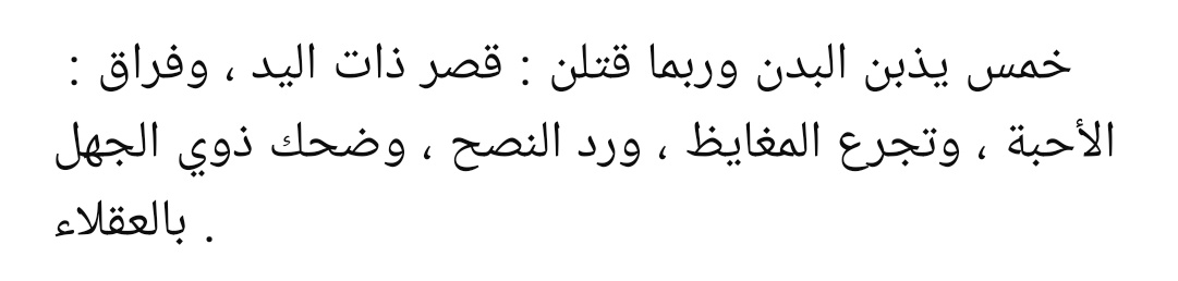“Beş şey vardır ki bedeni eritir, hatta bazen öldürebilir:

- Geçim sıkıntısı ,
- Sevdiklerden ayrılmak,
- Öfkeyi içine atmak,
- Nasihati reddetmek,
- Cahil insanların akıllılara gülmesi.”