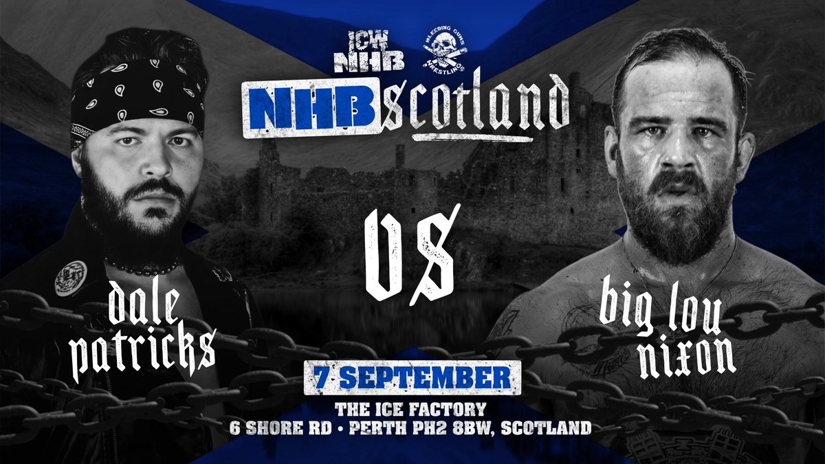 ICW NHB x BGW SCOTLAND 
WEEKENDER 📍 

DALE PATRICKS 
<a href="/DalePatricks/">インディアナポリスのデスマッチ馬鹿</a> 
vs 
LOU NIXON 
<a href="/BigLouNixon/">Big Lou Nixon</a> 

THE CHAINS are COMING 
to PERTH SCOTLAND 🏴󠁧󠁢󠁳󠁣󠁴󠁿 
for the BIGGEST UK 
DEATHMATCH WEEKENDER 
of ALL TIME! 

ICW NHB x <a href="/BleedingGums_/">BLEEDING GUMS WRESTLING</a> 

FRIDAY-SUNDAY 5-7 SEPTEMBER

3 EVENTS &amp; Q&amp;A 
in ONE