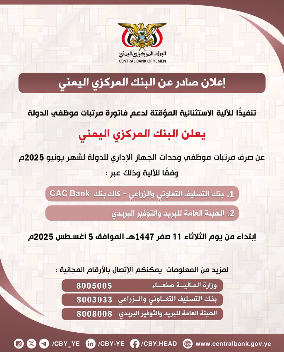 إعلان صادر عن البنك المركزي اليمني
تنفيذاً للآلية الاستثنائية المؤقتة لدعم فاتورة مرتبات موظفي الدولة،
يعلن البنك المركزي اليمني عن صرف مرتبات موظفي وحدات الجهاز الإداري للدولة لشهر يونيو 2025م وفقاً للآلية وذلك عبر:
١- بنك التسليف التعاوني والزراعي - كاك بنك.
٢- الهيئة العامة