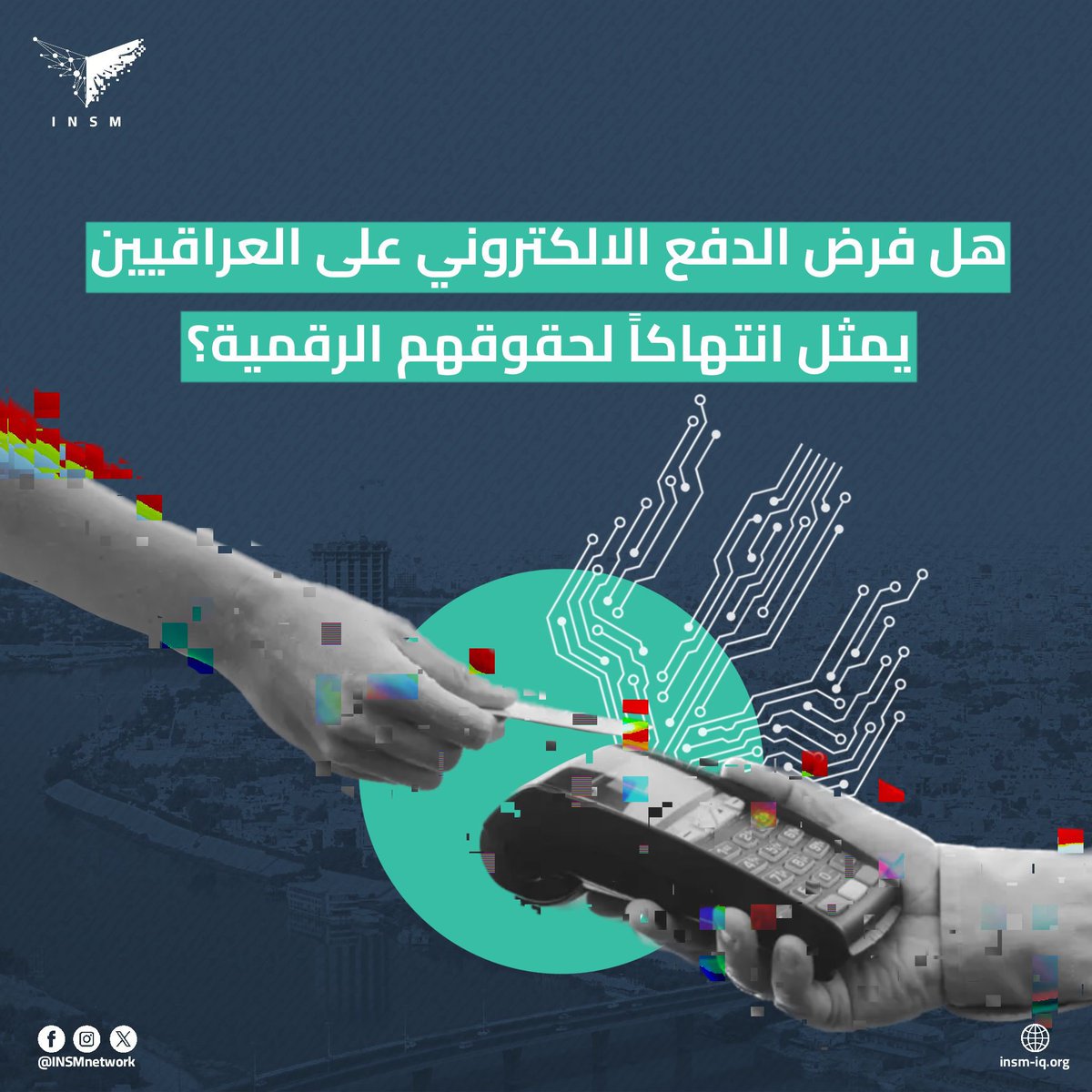 INSM أنسم (@insmnetwork) on Twitter photo مع قرار الحكومة العراقيّة فرض الدفع الالكتروني في المؤسسات الحكومية وضمن تعاملات المواطنين اليومية، يُطرح سؤال مهم:
هل فرض الدفع الالكتروني على العراقيين بدون بنية تحتية متكاملة او وعي رقمي كافٍ، وبلا إتاحة حرية استخدام الكاش، يُعد انتهاكاً للحقوق الرقمية؟ 
شاركونا آراءكم 👇 مع قرار الحكومة العراقيّة فرض الدفع الالكتروني في المؤسسات الحكومية وضمن تعاملات المواطنين اليومية، يُطرح سؤال مهم:
هل فرض الدفع الالكتروني على العراقيين بدون بنية تحتية متكاملة او وعي رقمي كافٍ، وبلا إتاحة حرية استخدام الكاش، يُعد انتهاكاً للحقوق الرقمية؟ 
شاركونا آراءكم 👇