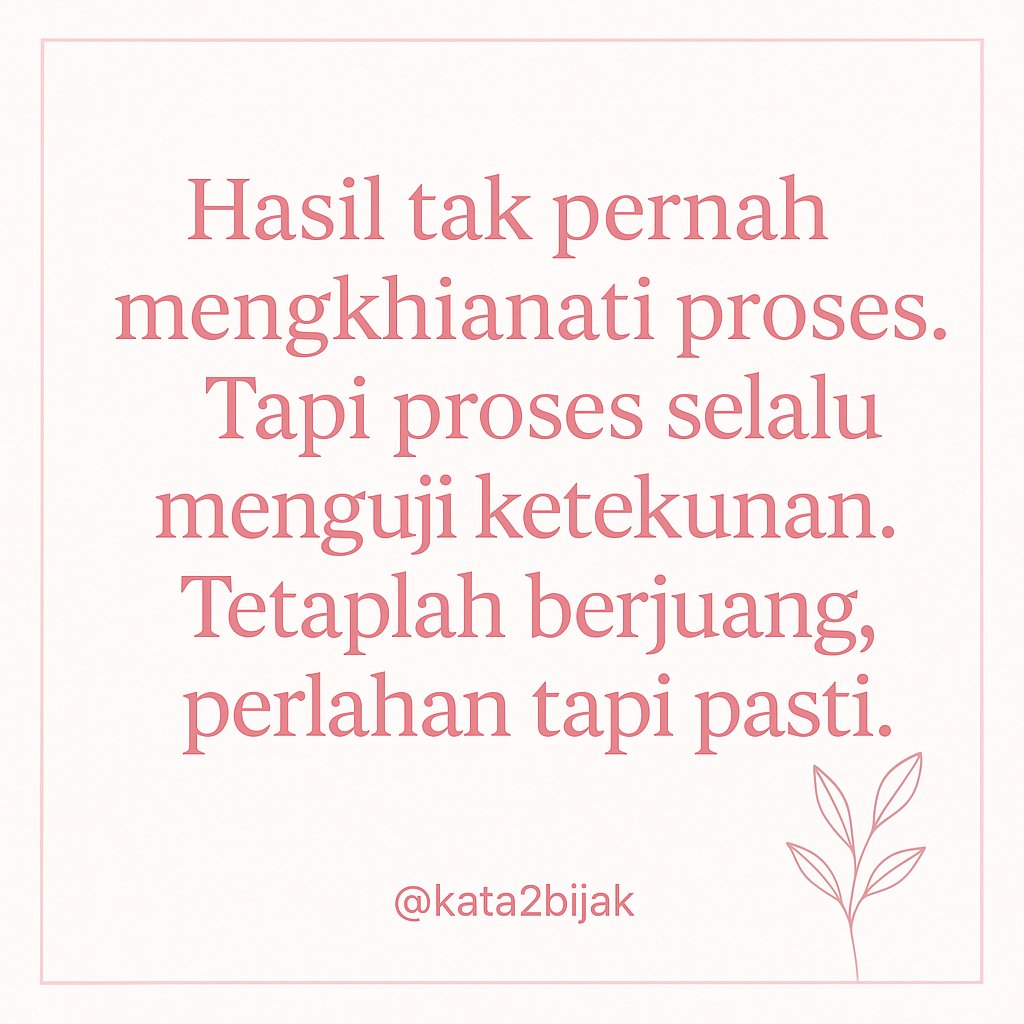 Hasil tidak pernah menghianati proses, tapi proses selalu menguji ketekunan. 
Tetaplah berjuang perlahan tapi pasti