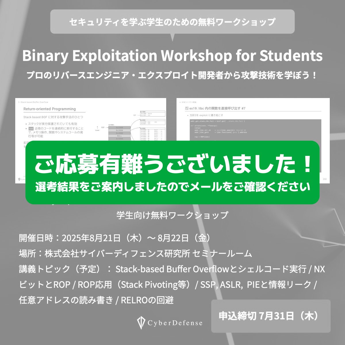 ✨「Binary Exploitation Workshop for Students」✨
ご応募いただいた皆さまへ、選考結果をメールにてお知らせしました📩
✅選考に通過された方は、メール内容をご確認のうえ 8月6日（水）正午までに参加のご意思をお返事ください📧
たくさんのご応募、誠にありがとうございました！🙇‍♂️✨