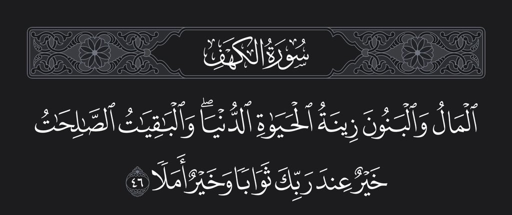 المال والبنون ؟
زينة الحياة ولكنها ( زائلة )!

اما ( الباقيات ) الصالحات ؟
هي الخير الحقيقي ( الباقي ) والنافع لك !

( الباقيات ) الصالحات :
سبحان الله
الحمدلله
لا إله إلا الله
الله أكبر
سبحان الله وبحمده
سبحان الله العظيم
استغفر الله واتوب إليه
اللهم صلَّ وسلم على نبينا محمد 🤍.