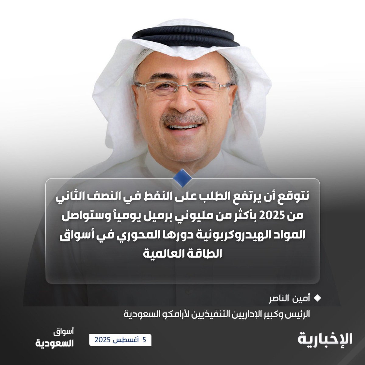 تصريحات لرئيس أرامكو أمين الناصر:

• أرامكو حققت أرباحًا قوية وتوزيعات ثابتة في النصف الأول 2025 رغم التحديات الجيوسياسية

• أساسيات السوق ما زالت قوية بدعم استمرار الطلب العالمي على الطاقة

• توقعات بارتفاع الطلب على النفط في النصف الثاني 2025 بأكثر من مليوني برميل يوميًا

•