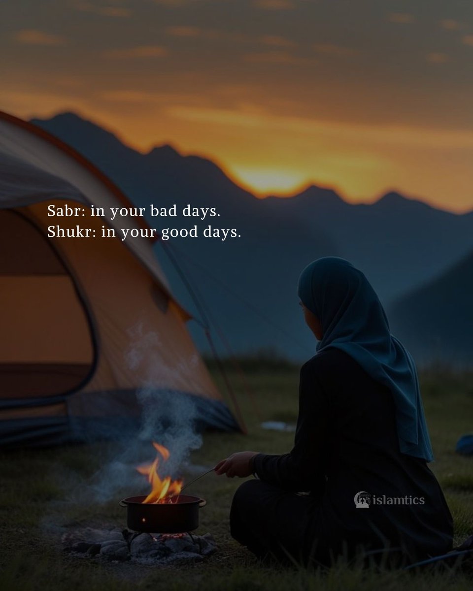 Sabr: in your bad days. Shukr: in your good days.