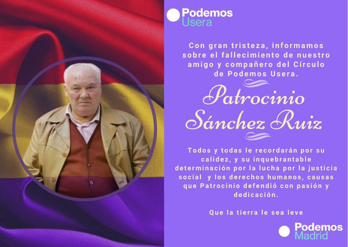 Podemos Usera (@podemosusera) on Twitter photo Con tristeza despedimos a nuestro compañero Patrocinio Sánchez Ruiz, del Círculo de Podemos Usera.
Su lucha por la justicia social y los derechos humanos deja una huella imborrable.
🕊 Que la tierra te sea leve. Con tristeza despedimos a nuestro compañero Patrocinio Sánchez Ruiz, del Círculo de Podemos Usera.
Su lucha por la justicia social y los derechos humanos deja una huella imborrable.
🕊 Que la tierra te sea leve.