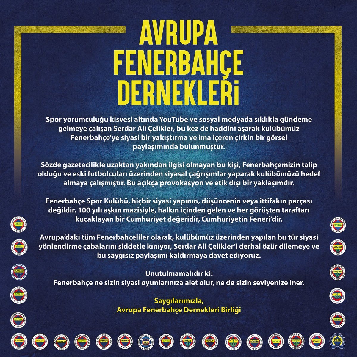 Avrupa Fenerbahçe Dernekleri olarak, kulübümüzü siyasi imalarla hedef alan Serdar Ali Çelikler’i kınıyoruz.

Fenerbahçe hiçbir yapıya ait değildir!
Cumhuriyet’in, halkın, özgür iradenin ta kendisidir.
Sınırını bil!