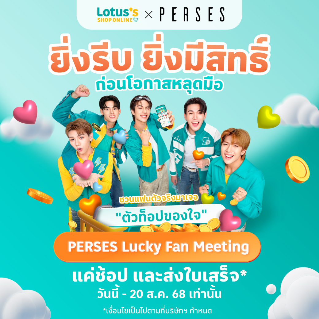 💥ชาว PIECES รีบเลยยย ​
ยิ่งรีบช้อป ยิ่งมีสิทธิ์ ก่อนโอกาสใกล้ชิดพี่เพอจะหลุดมือไป​

Lotus’s Shop Online ใจถึงทุกเรื่อง SHOP​
ชวนแฟนตัวจริงมาเจอ “ตัวท็อปของใจ” กับ PERSES Lucky Fan Meeting 🎤✨​

✨ ร่วมกิจกรรมง่ายๆ แค่ช้อปสินค้าตามเงื่อนไขและส่งใบเสร็จเพื่อสะสมสิทธิ์ ​
🗓️