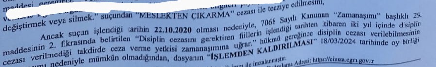 Suçlamanın sübuta erdiği kabul edilerek meslekten çıkarma cezası verilen dosyada 2 yıllık zamanaşımı süresinin geçmesi nedeniyle disiplin cezasının verilmesi mümkün olmadığından dosyanın işlemden kaldırılmasına dair Disiplin Kurulu kararı;