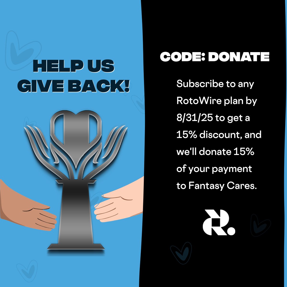 RotoWire (@rotowire) on Twitter photo Do good and win more this season🤝
Use promo code: DONATE when you subscribe to any RotoWire plan by August 31, 2025
Not only will you get an immediate 15% discount, but we'll take 15% of your payment and donate it to <a href="/FantasyCaresOrg/">Fantasy Cares #fantasycares</a> Do good and win more this season🤝
Use promo code: DONATE when you subscribe to any RotoWire plan by August 31, 2025
Not only will you get an immediate 15% discount, but we'll take 15% of your payment and donate it to <a href="/FantasyCaresOrg/">Fantasy Cares #fantasycares</a>