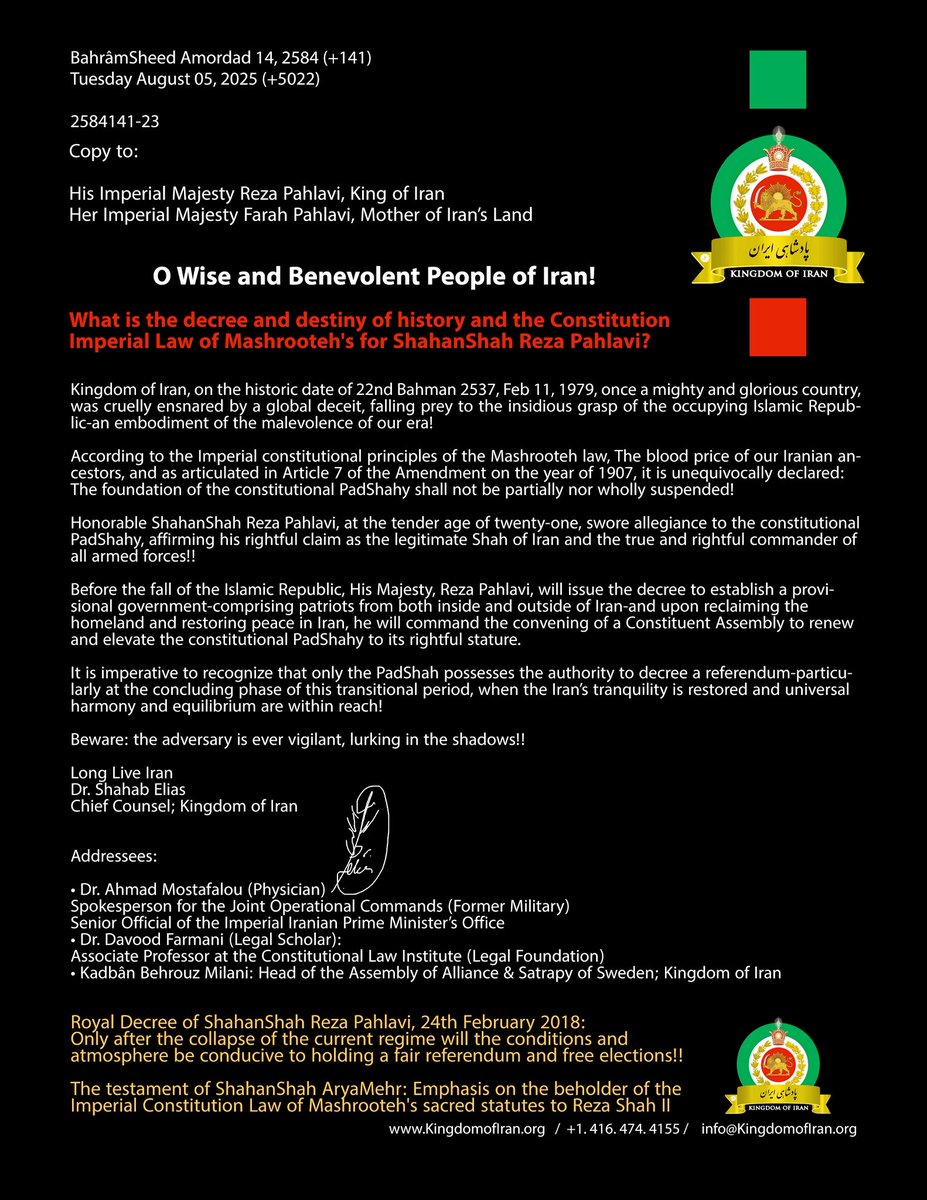 Copy to:
His Imperial Majesty Reza Pahlavi, King of Iran
Her Imperial Majesty Farah Pahlavi, Mother of Iran’s Land

Writer: Dr. Shahab Elias
Chief Counsel; Kingdom of Iran

Subject: What is the decree and destiny of history and the Constitution Imperial Law of Mashrooteh's for