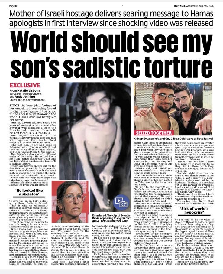 In today’s Mail ::

Yesterday :::sat down with Galia David for her first interview since that terrible Hamas filmed video of her son Evyatar being intentionally starved to death by the terror gang  and being forced to dig his own grave . 

I don’t know how this lady did it .