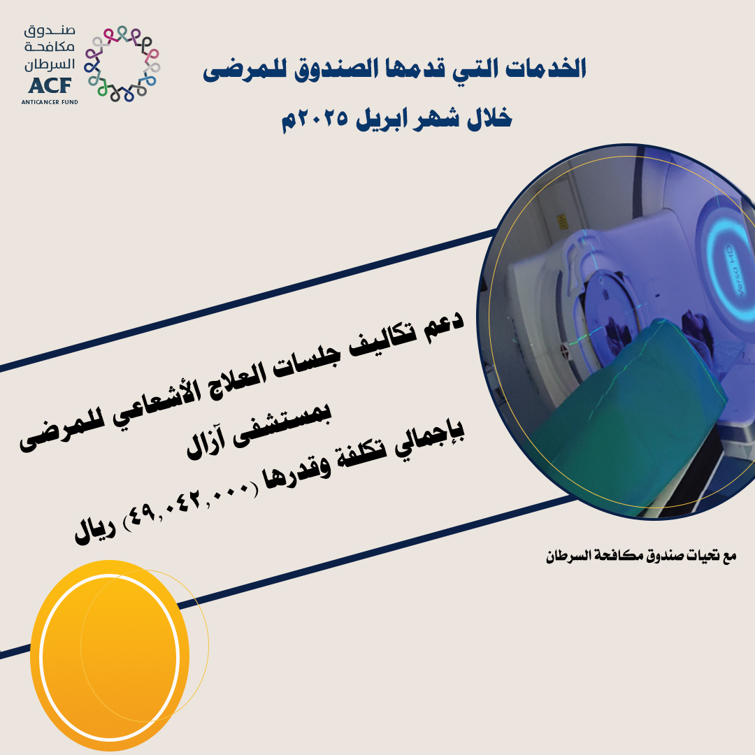 الخدمات التي قدمها الصندوق لمرضى السرطان خلال شهر ابريل ٢٠٢٥م.