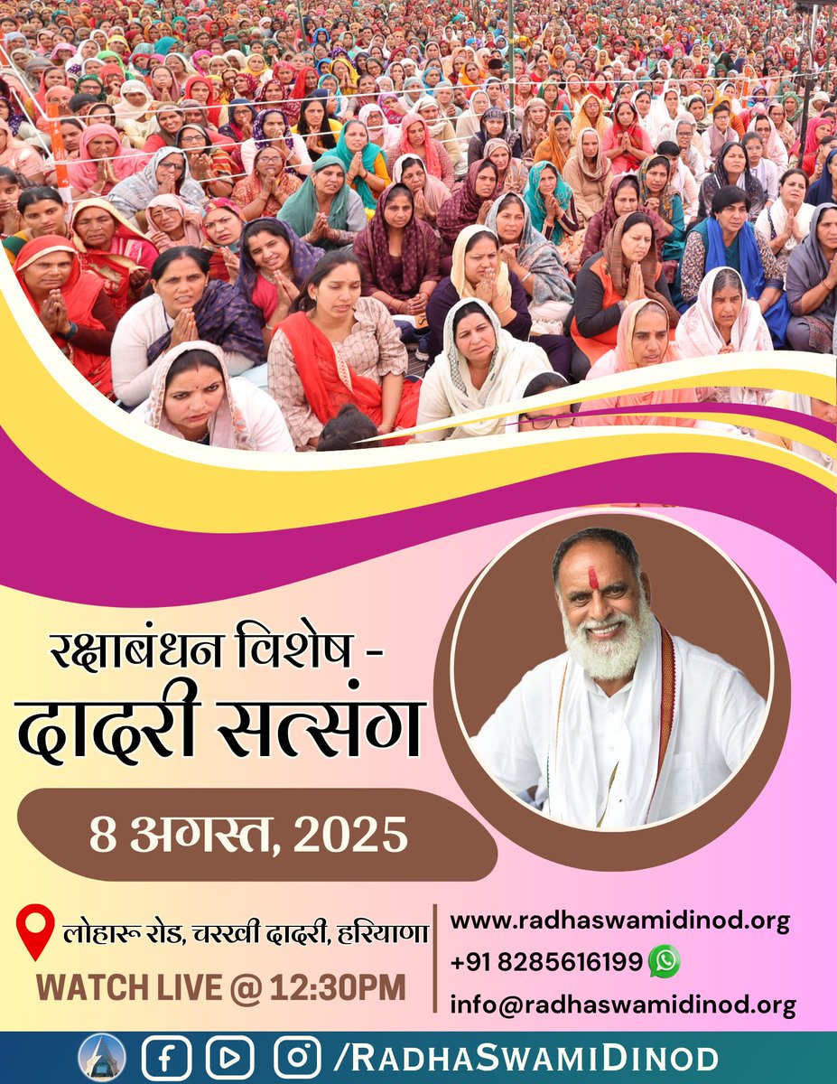 आगामी सत्संग सूचना : 
परम संत हुजूर कंवर साहेब जी महाराज जी के पावन सानिध्य में रक्षाबंधन के पावन अवसर पर आगामी दादरी सत्संग।

तिथि : 8 अगस्त, 2025 (शुक्रवार)@  दोपहर 12:30 बजे।
स्थान : दादरी आश्रम (लोहारू रोड, चरखी दादरी, हरियाणा)
आप सभी सादर आमंत्रित है जी।
।। राधास्वामी जी ।।