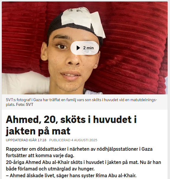 Jens Ganman funderar, och det är lätt att instämma i hans frågor.
Så många frågor, men inga svar. Vad är sant i det som MSM sprider?
"Tjugoårige Ahmed skjuten i huvudet i Gaza. När han skulle hämta man. Fruktansvärt. Men – vem sköt honom? Jag tittar på SVT:s reportage för att få