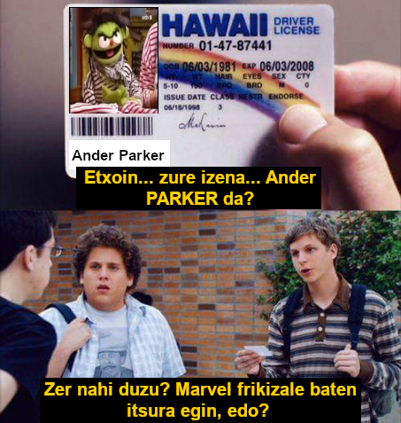 oso serioki ari naiz pentsatzen bai espidermander bai ander parker izenak aldatzea xdddd

espidermander dagoeneko enau gehiegi definitzen, baina tira... mantendu daiteke, bai

baina ANDER PARKER?! penagarria da jajaja