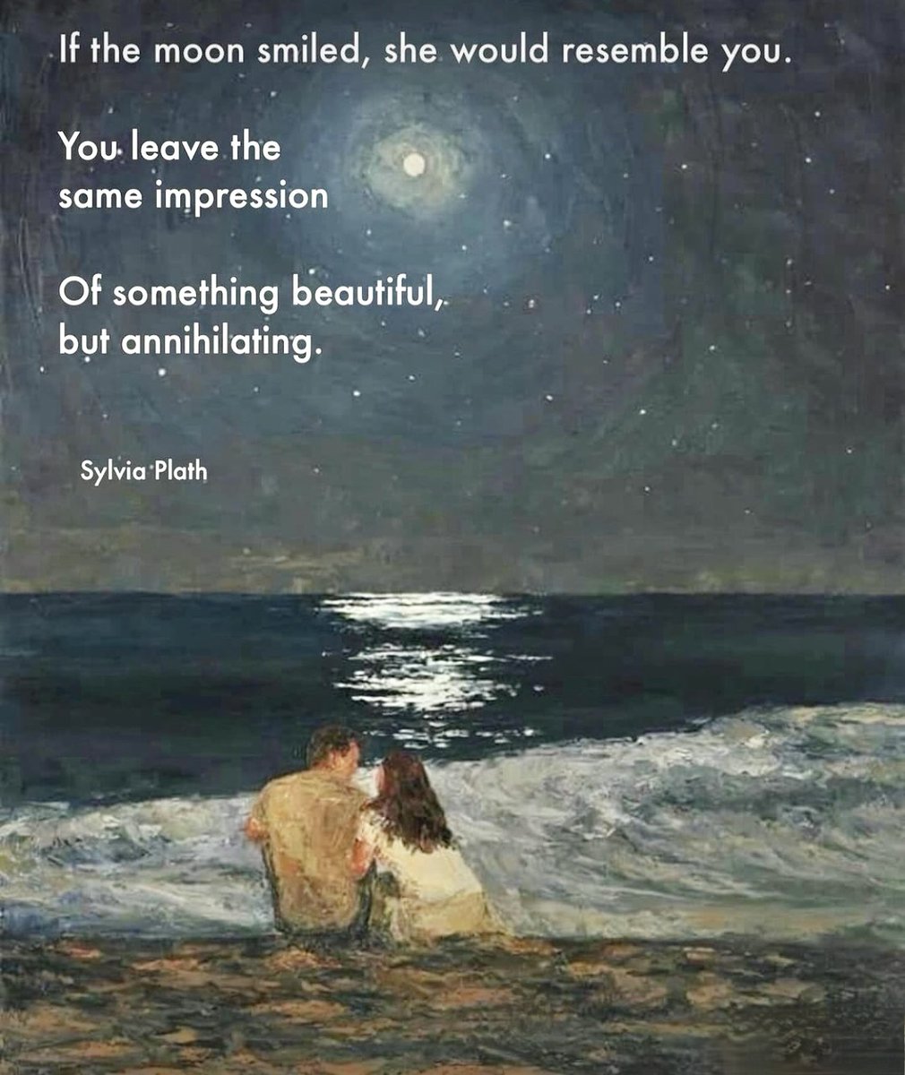 If the moon smiled,
She would resemble you.
You leave the same impression
Of something beautiful, 
But annihilating.
Both of you are great light borrowers.
Her O-mouth grieves at the world;
Yours is unaffected.

Sylvia Plath, The Rival