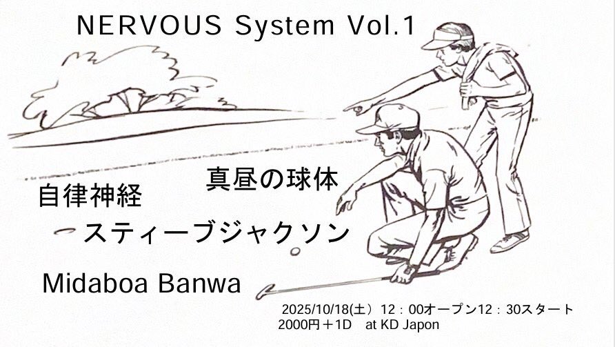 2025年10月18日(土)《昼》
at鶴舞KDハポン

           ﹉ ﹉ ﹉              ﹉
    NERVOUS System Vol.1
      ﹍ ﹍        ﹍ ﹍ ﹍

✄出演：
       自律神経
       真昼の球体
       スティーブジャクソン
       Midaboa Banwa

 ✄開場12:00 / 開演12:30
 ✄2,000円 +1ドリンク600円