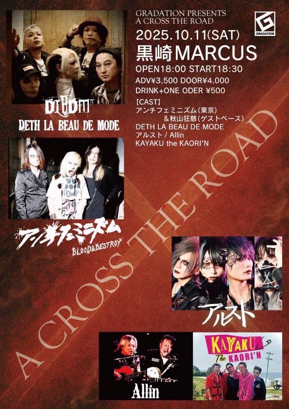 【ライブ情報】

2025.10.11(土)at 黒崎 MARCUS

GRADATION presents
A CROSS THE ROAD

OPEN18:00 START18:30
ADV ¥3,500 DOOR ¥4,000 別途DRINK¥500

-CAST-
アンチフェミニズム(東京)&amp;秋山狂慈(ゲストベース)
アルスト
KAYAKU the KAORI'N
Allin
DETH LA BEAU DE MODE

※前売りはバンド予約のみ