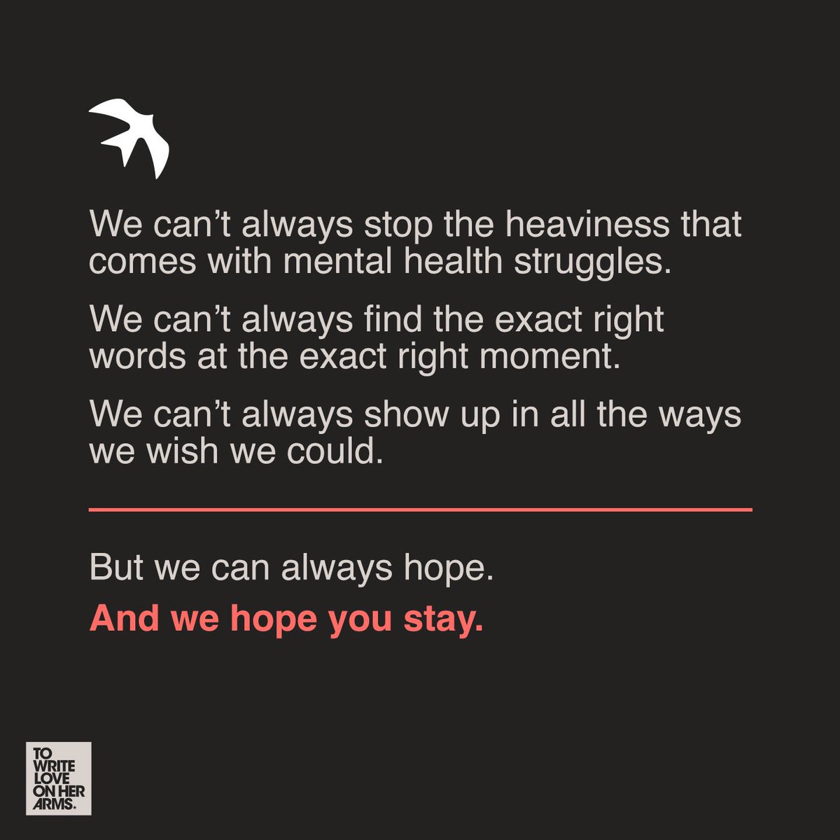 This year for Suicide Prevention Month we’re rallying around one, core truth. It’s what our team believes, and it’s a sentiment we know so many of our supporters carry with them. It’s a simple statement that says it all.

“I hope you stay.”
We need you here

It’s not weak to ask