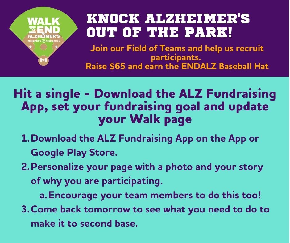 Hit a single - Download the ALZ Fundraising App, set your goal, and personalize your page with a photo and your reason for walking. It can be one powerful sentence that shows why you care. Need help? Reach out to your local walk manager or visit: alzheimers-illinois.org/walk.
