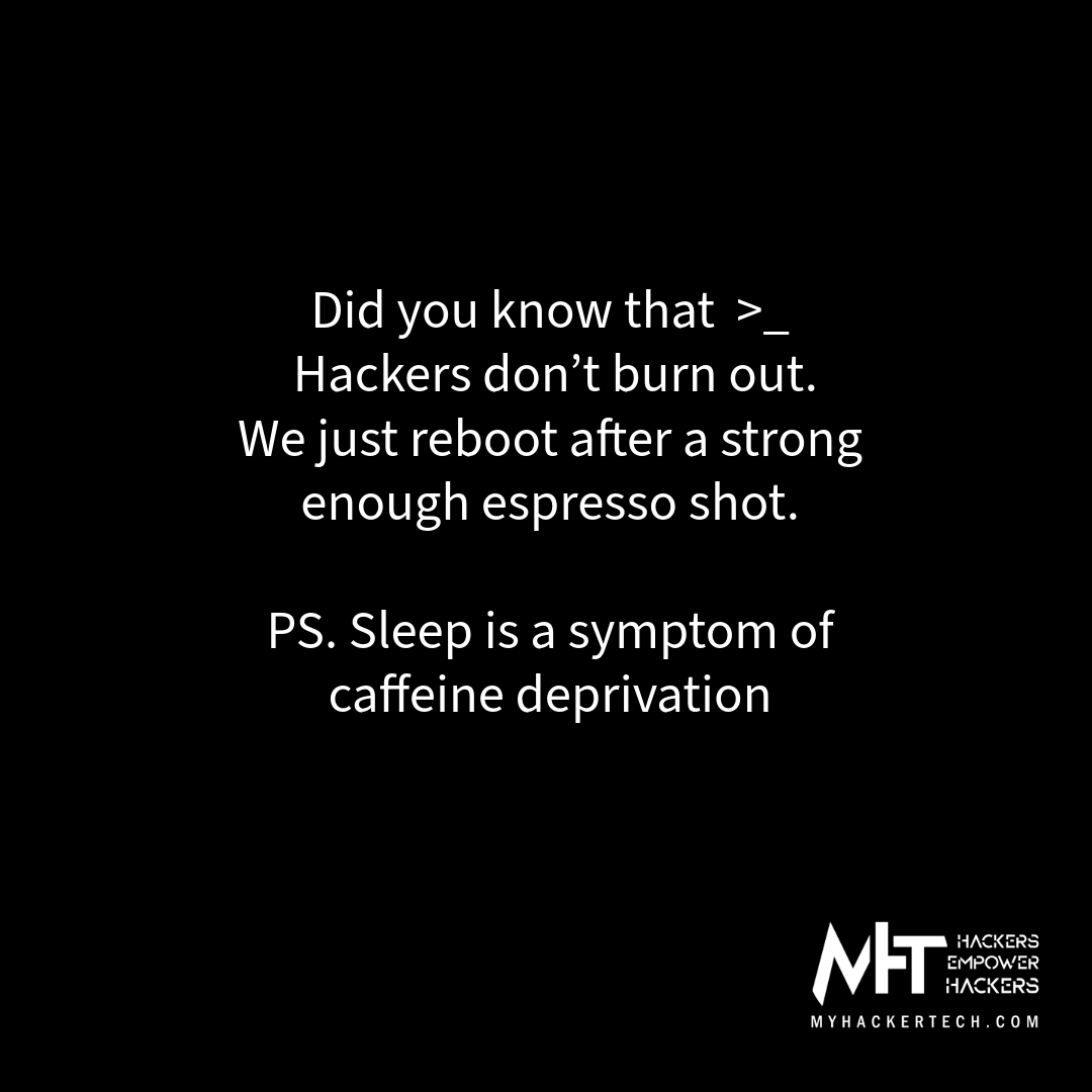 Did you know that  >_
Hackers don’t burn out.
We just reboot after a strong enough espresso shot.

PS. Sleep is a symptom of caffeine deprivation