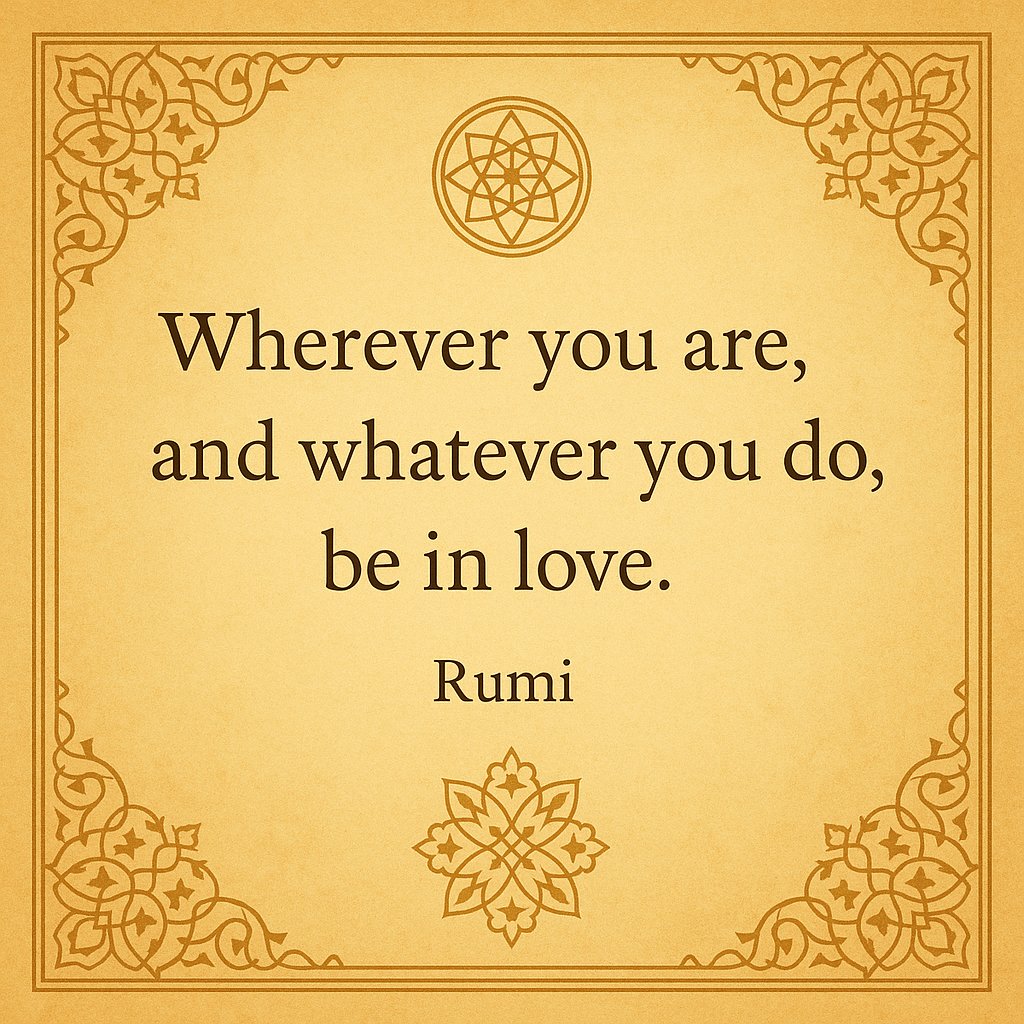 “Wherever you are, and whatever you do, be in love.”