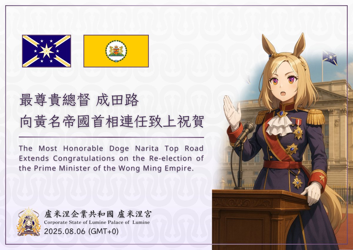 The Corporate State of Lumine congratulates PM Li Jun-xian on his re-election. Under his leadership, we look forward to deeper ties and furthering Uma Musume cultural exchange. May the Three Goddesses bless the Wong Ming Empire with peace and prosperity.

 2025.08.06 (GMT+0)