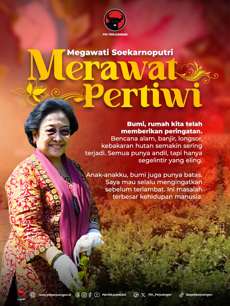 MERAWAT PERTIWI
Megawati Soekarnoputri

Bumi, rumah kita telah memberikan peringatan. Bencana alam, banjir, longsor, kebakaran hutan semakin sering terjadi. Semua punya andil, tapi hanya segelintir yang eling. Anak-anakku, bumi juga punya batas. Saya mau selalu mengingatkan