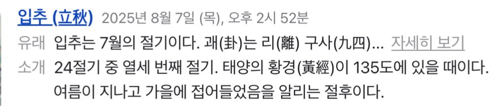 오늘 입추!!! 🍁하고 검색해봤는데 오후 2:51부터라고 하길래 찾아봤더니, 입추는 날짜가 아니라 천문학적 현상이라고. 태양의 황경이 135도에 도달하는 시간이 입추래. 그래서 시간이 적혀있고, 매년 바뀐대. 이거 나만 몰랐나?!