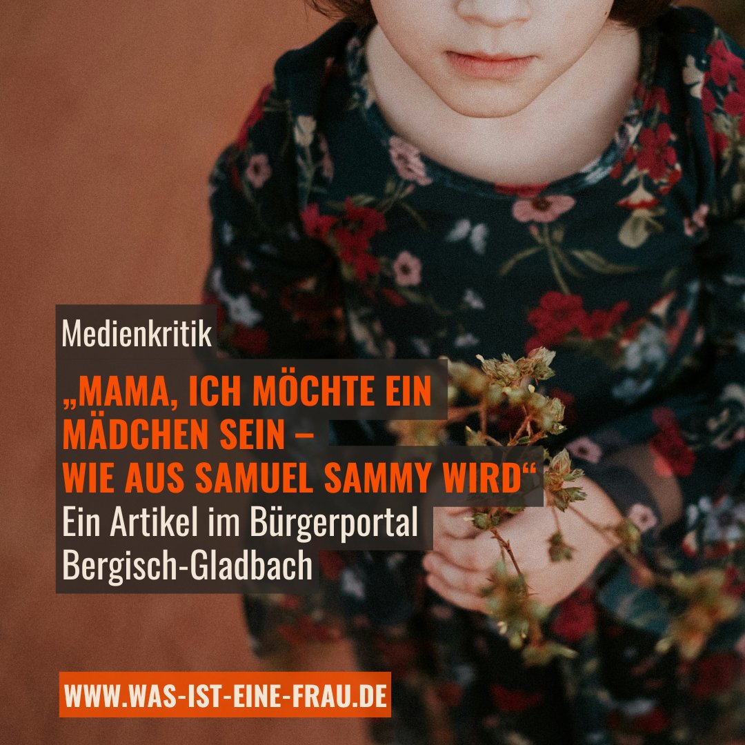 Neue Medienkritik zu „Mama, ich möchte ein Mädchen sein – Wie aus Samuel Sammy wird“: 
Das Bürgerportal Bergisch-Gladbach veröffentlichte im Juli 2025 einen Artikel über ein Kind, das sich schon früh „nicht als Junge fühlt“. Bereits mit fünf Jahren erhält Sammy einen geänderten