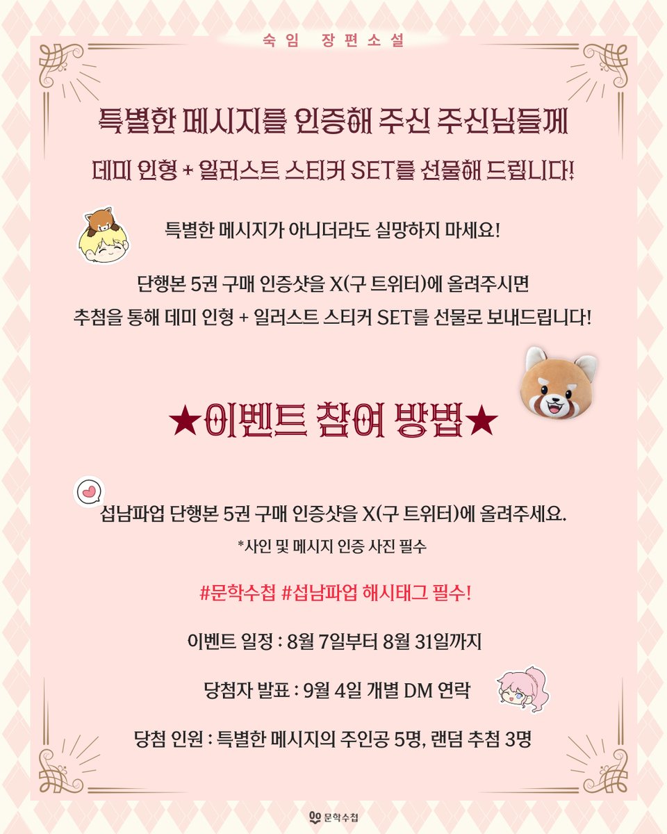<서브 남주가 파업하면 생기는 일> 단행본 5권 이벤트🎁

💌특별한 메시지를 찾아라!💌

사인본 300부 중에서 단 5부에만 들어있는 작가님의 특별한 메시지를 인증해 주세요!

메시지의 주인공 5분께 데미 인형과 일러스트 스티커를 선물로 보내드립니다.

특별한 메시지를 받지 못했더라도 실망은