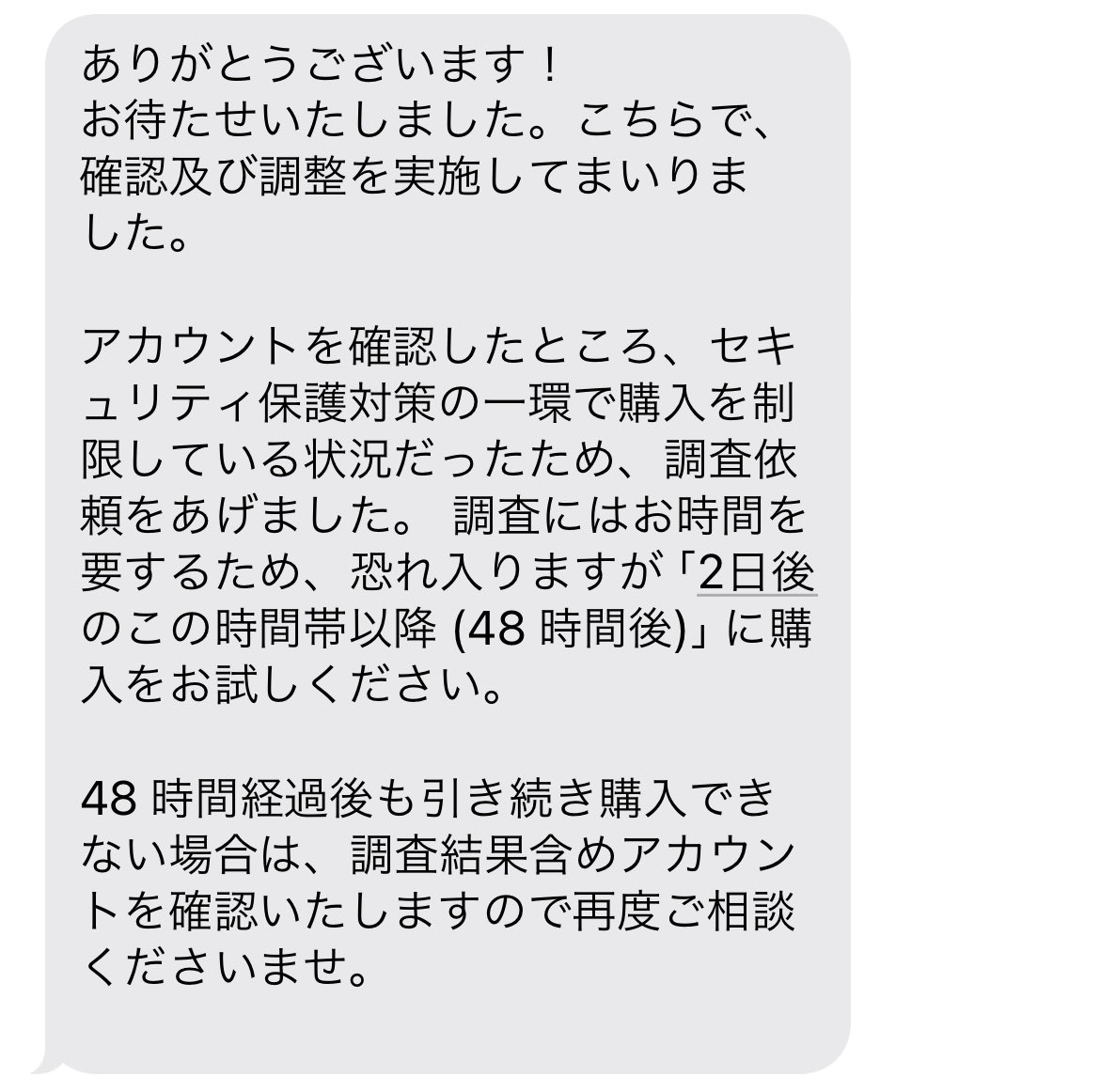 【情報共有】
お取引ではなく頻発中の課金エラーの情報共有です。

Fate/Grand Order FGO
アプリ内課金ができない

Appleから画像の回答がありました。
課金ができるようになるのが【調査依頼から】48時間後のため、福袋やディスティニーオーダー召喚を利用予定の方はお早めにお問い合わせ下さい。