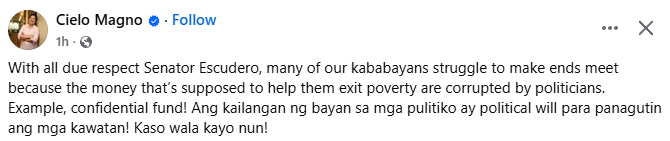 With all due respect Senator Escudero, many of our kababayans struggle to make ends meet because the money that’s supposed to help them exit poverty are corrupted by politicians. Example, confidential fund!

- Cielo Magno
