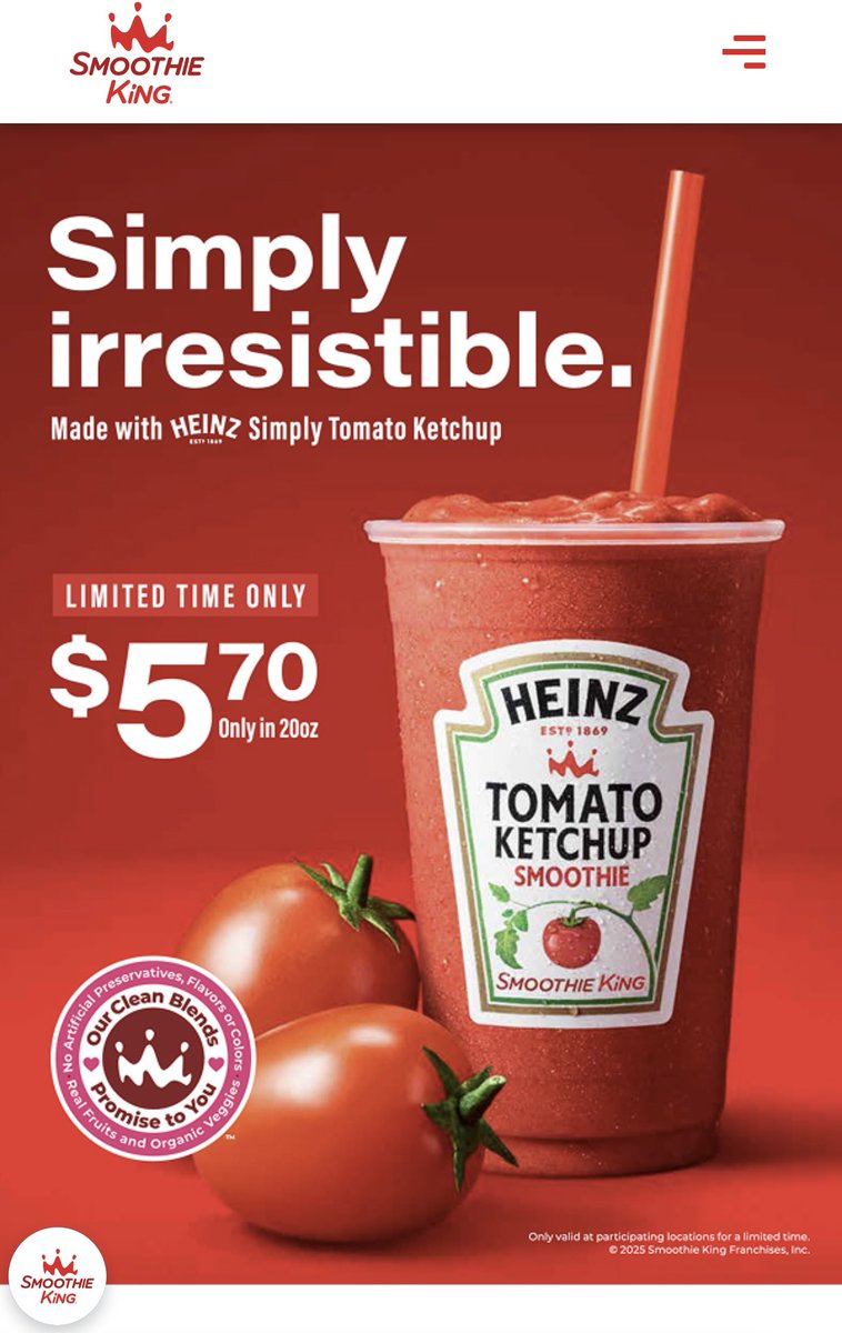 If you willingly walk out of your house, wave hello to your neighbor, get into your car, drive 3 miles, stop at 4 stoplights, park your car, walk into a Smoothie king and politely say to the 16 year old Cashier 

“One Heinz Tomato ketchup Smoothie, please”

 you should be on a