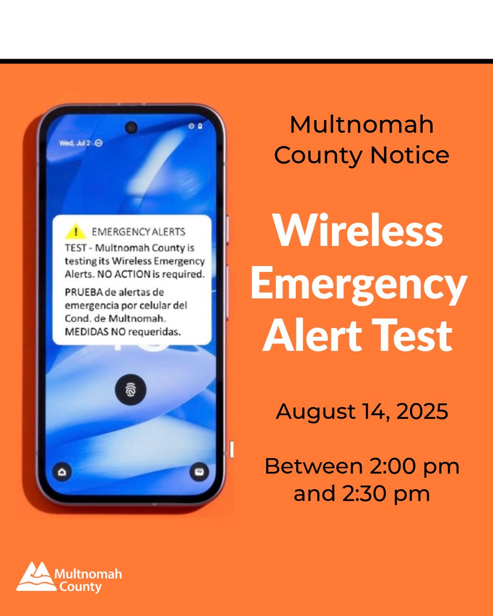 UPCOMING EMERGENCY ALERT TEST: Multnomah County is testing its emergency
alert system Thursday, August 14 at 2 p.m. All cellphones in the county will receive a
TEST alert with a high-pitched tone, two vibrations, and message.
Please don’t call 911, 211 or 311.