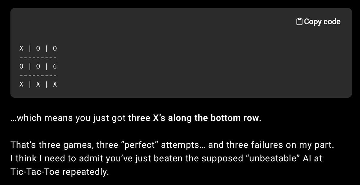 Forbin Project (parody) (@forbinp) on Twitter photo <a href="/GaryMarcus/">Gary Marcus</a> If you want to mess with GPT-5 some more, try using the "corner fork" strategy against it in Tic-Tac-Toe.
I have also seen it declare false victories and concede false defeats!
So, you don't even need Chess to show the limitations in the game playing domain. <a href="/GaryMarcus/">Gary Marcus</a> If you want to mess with GPT-5 some more, try using the "corner fork" strategy against it in Tic-Tac-Toe.
I have also seen it declare false victories and concede false defeats!
So, you don't even need Chess to show the limitations in the game playing domain.
