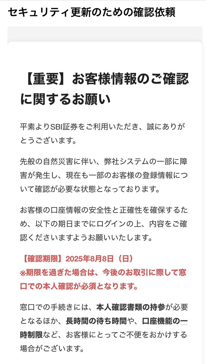 平素よりSBI証券をご利用いただき、誠にありがとうございます。 先般の自然災害に伴い、弊社システムの一部に障害が発生し、現在も一部のお客様の登録情報について確認が必要な状態となっております。  #迷惑メール #フィッシング詐欺メール ほんとうにしつこいよね ...