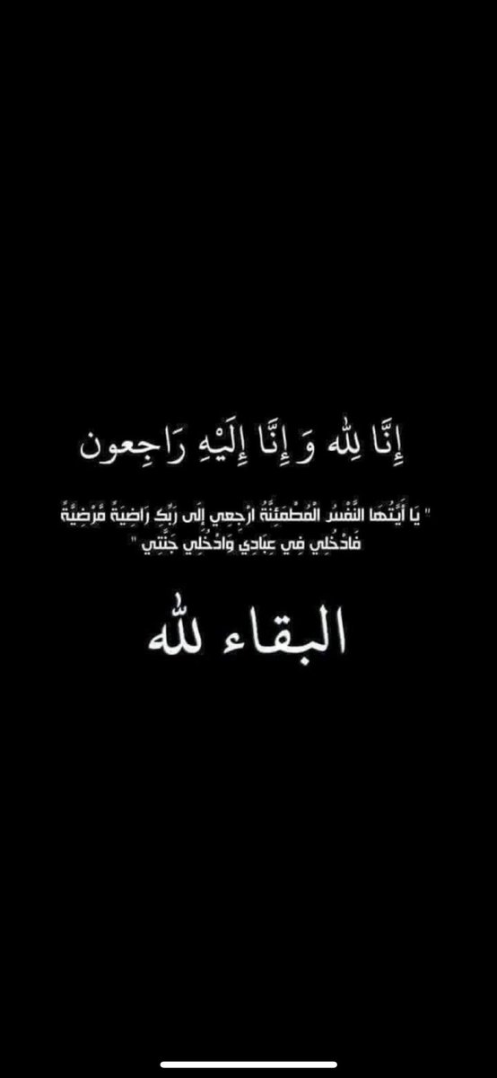 نا لله وإنا إليه راجعون 

لله ما أخذ ولله ما أعطى وكل شيء عنده بأجل مسمى.

وبقلوب مؤمنة راضية بقضاء الله وقدره انتقل الى رحمة الله تعالى عمي الغالي 

دعواتكم له بالرحمة والمغفرة في هذا اليوم الفضيل