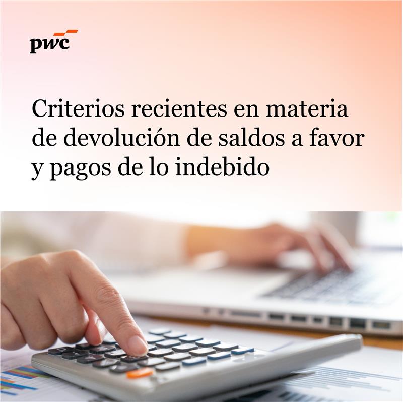 Conoce los detalles sobre los criterios recientes en materia de devolución de saldos a favor y pagos de lo indebido en nuestro Tax Alert: pwc.to/46HKlhT