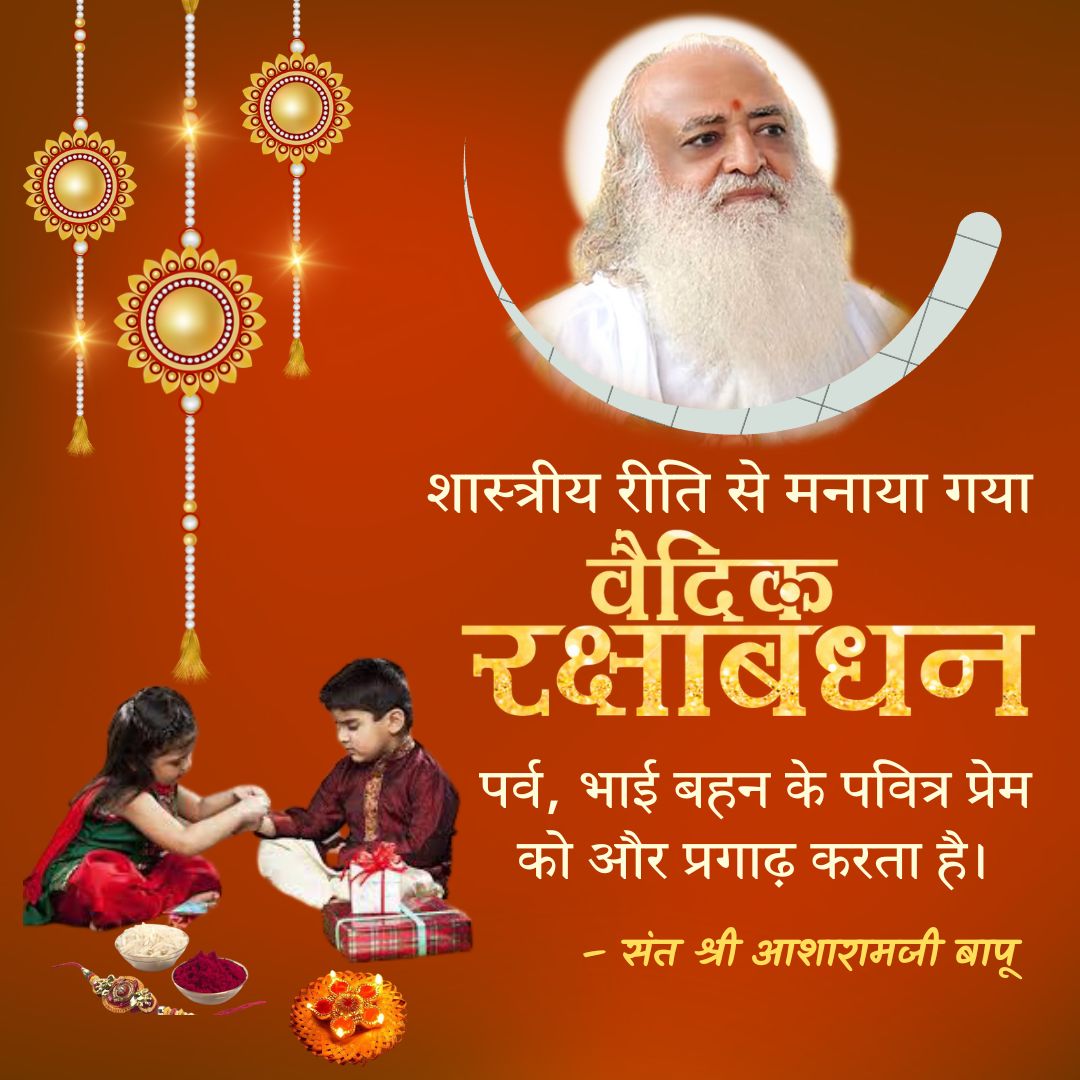#VedicRakshaBandhan
Sant Shri Asharamji Bapu - अपने सद्गुरु को
Shubha Sankalpa करके
Raksha Sutra बांधें , भाई हमारी लौकिक सम्पत्ति की रक्षा करते हैं किंतु सन्तजन तो हमारे आध्यात्मिक खजाने का संरक्षण करते हैं।