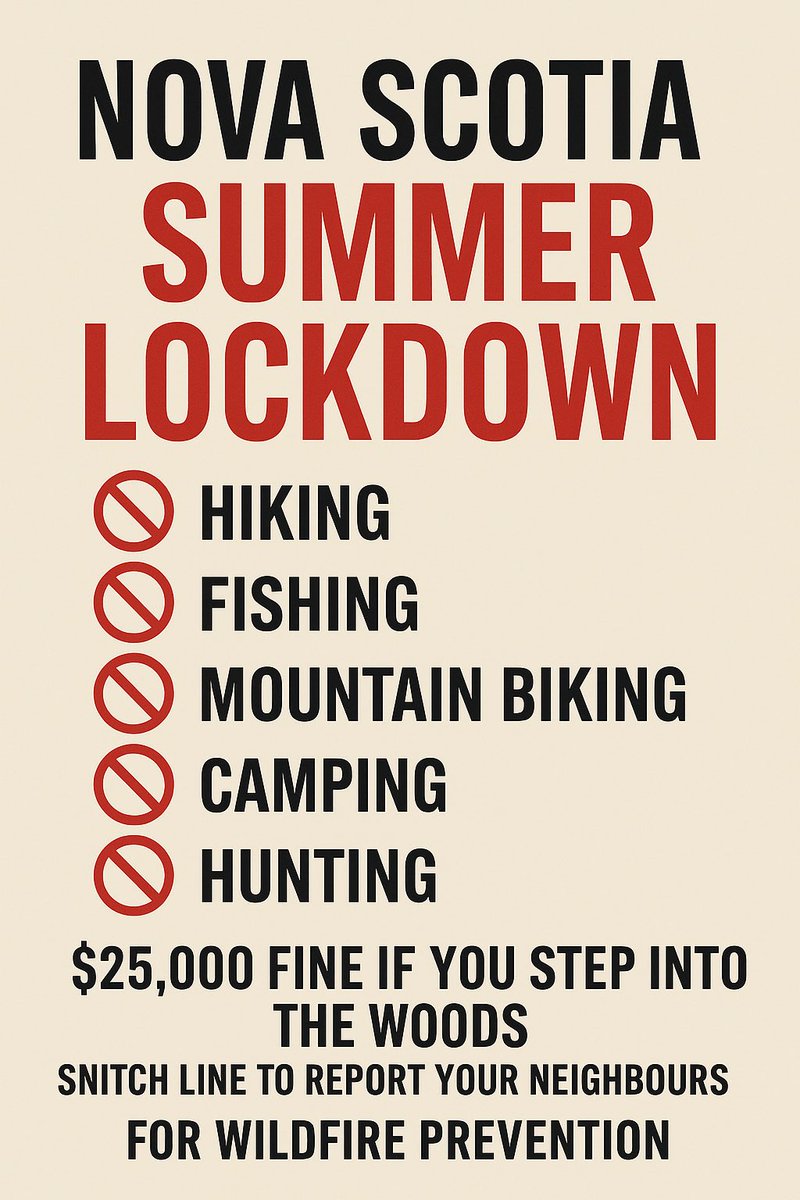 Nova Scotia’s “Summer Lockdown” is here 

Hiking? - Nope!
Fishing? - Nope!
Mountain biking? - Nope!
Camping? - Nope!
Hunting? - Nope!

$25,000 fine if you step into the woods.
Snitch line to report your neighbours.
All “for wildfire prevention” — because walking a trail is now